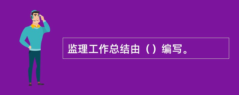 监理工作总结由（）编写。