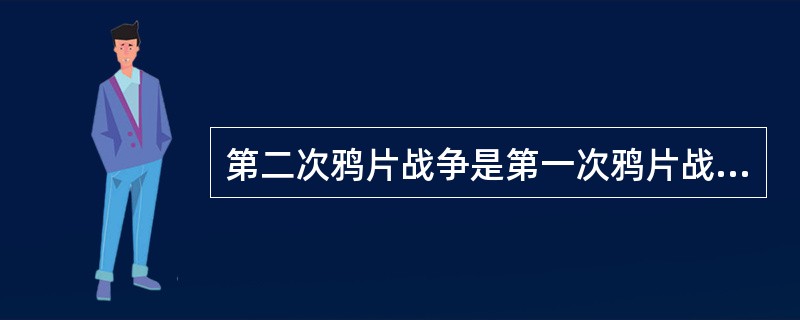 第二次鸦片战争是第一次鸦片战争的继续、主要是因为（）