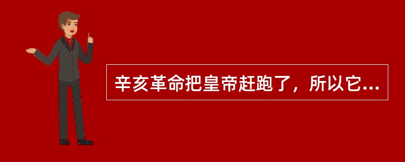 辛亥革命把皇帝赶跑了，所以它完成了反帝反封建的革命任务。