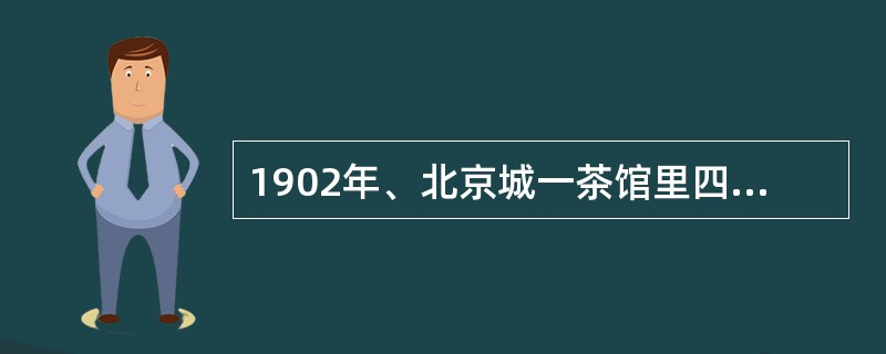 1902年、北京城一茶馆里四位中国人在聊天、张义说："我参加过公车上书。"李辛说