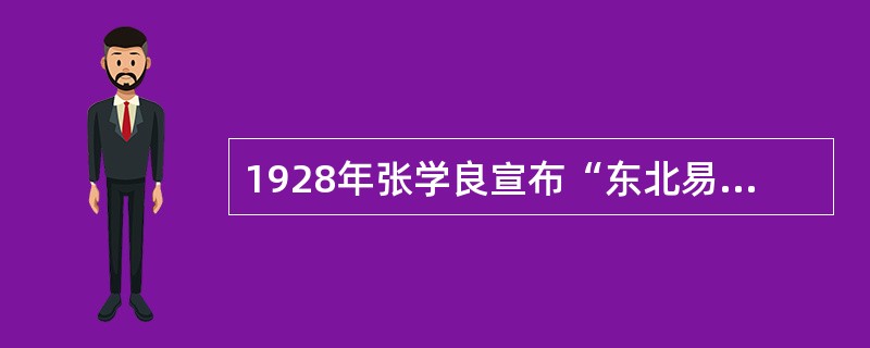 1928年张学良宣布“东北易帜”，标志着国民党在全国范围内建立了自己的统治，国民