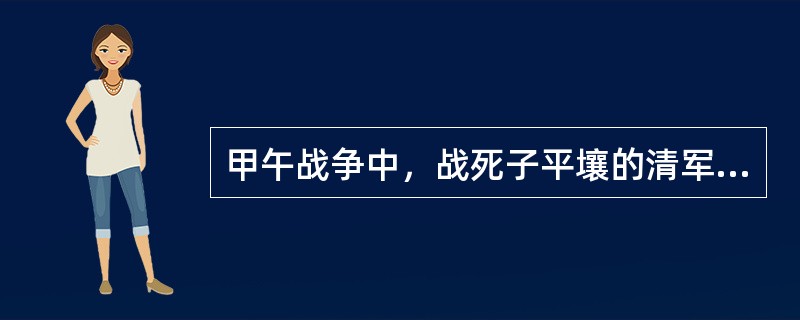 甲午战争中，战死子平壤的清军将领是（）