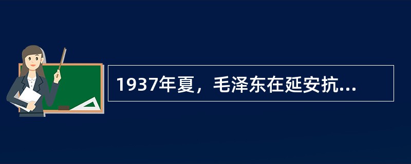 1937年夏，毛泽东在延安抗日军政大学讲授《实践论》、《矛盾论》，从马克思主义认