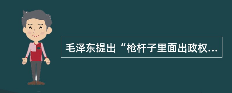 毛泽东提出“枪杆子里面出政权”的著名论断是在（）