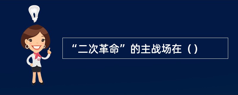 “二次革命”的主战场在（）