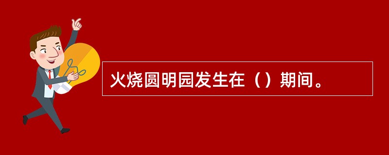 火烧圆明园发生在（）期间。