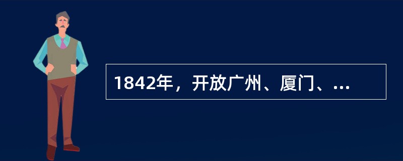 1842年，开放广州、厦门、福州、宁波、上海为通商口岸的条约是（）