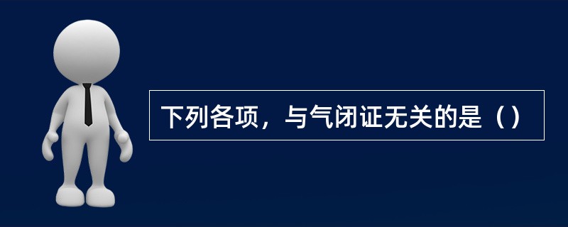 下列各项，与气闭证无关的是（）