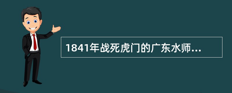 1841年战死虎门的广东水师提督是（）