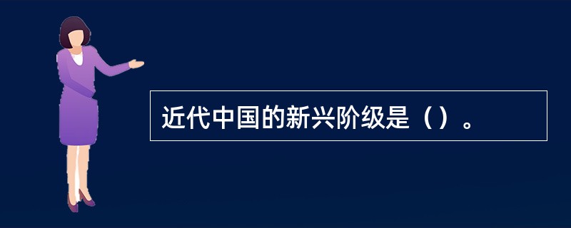 近代中国的新兴阶级是（）。