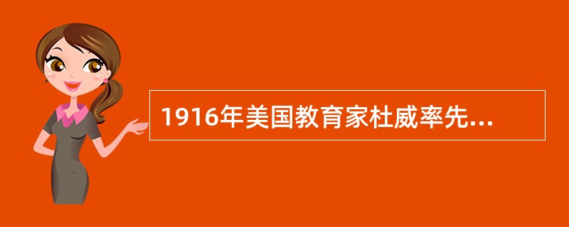 1916年美国教育家杜威率先提出了培养（）的学说。