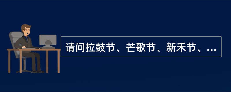 请问拉鼓节、芒歌节、新禾节、斗马节是哪个我国哪个少数民族的节日（）