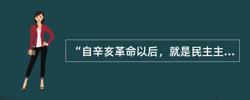 “自辛亥革命以后，就是民主主义成了正统。过去专制主义是正统，神圣不可侵犯，侵犯了