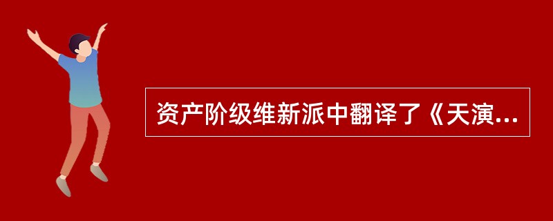 资产阶级维新派中翻译了《天演论》的是（）