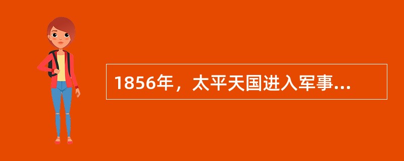 1856年，太平天国进入军事全盛时期的标志是除了西征获胜还击溃了清军的（）