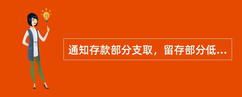 通知存款部分支取，留存部分低于起存金额的予以销户，按销户日挂牌公告的（）计息，或