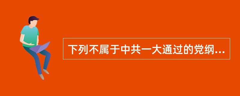 下列不属于中共一大通过的党纲内容是（）