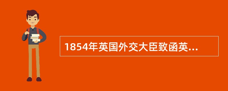 1854年英国外交大臣致函英国驻华公使说：“为了适应外商对农业产品已增加了的需要