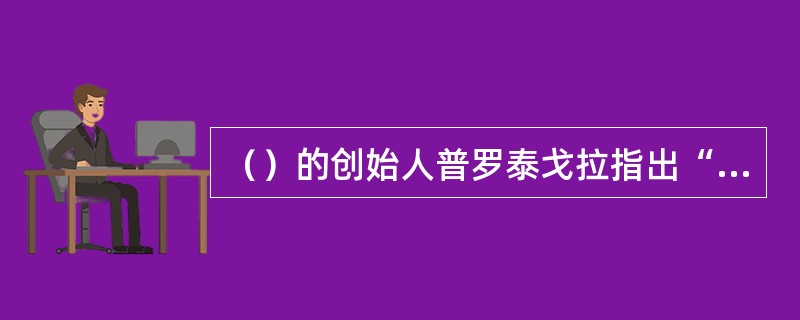 （）的创始人普罗泰戈拉指出“人是万物的尺度”。