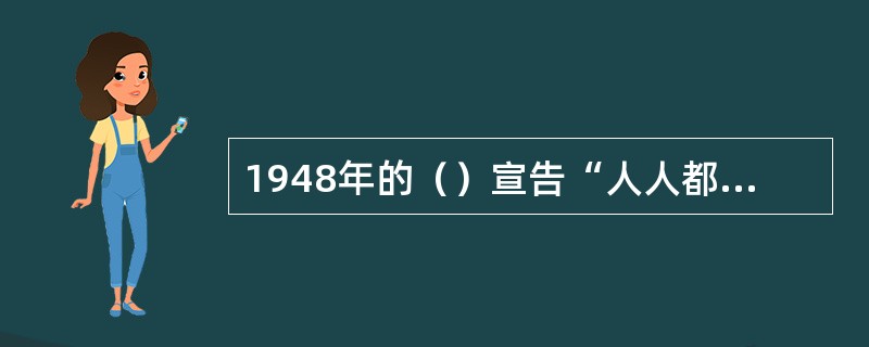 1948年的（）宣告“人人都有受教育的权利”。