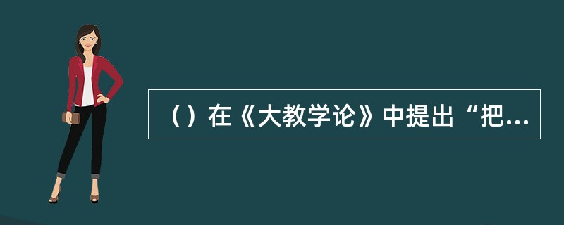 （）在《大教学论》中提出“把一切知识教给一切人”的教育理想。