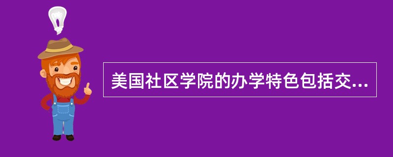 美国社区学院的办学特色包括交通便利、（）、办学灵活、课程设置从需求出发。