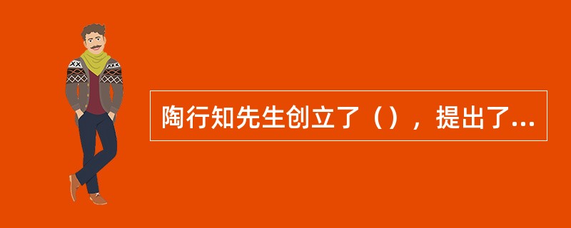 陶行知先生创立了（），提出了“行是知之始”、“教学做合一”的主张。