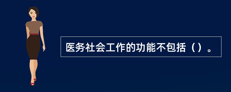 医务社会工作的功能不包括（）。