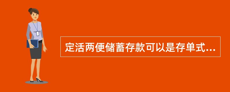 定活两便储蓄存款可以是存单式存款，也可以是定期一本通的分户存款。