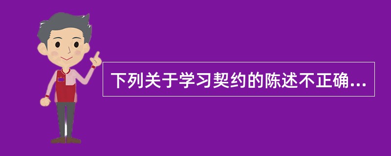 下列关于学习契约的陈述不正确的是（）