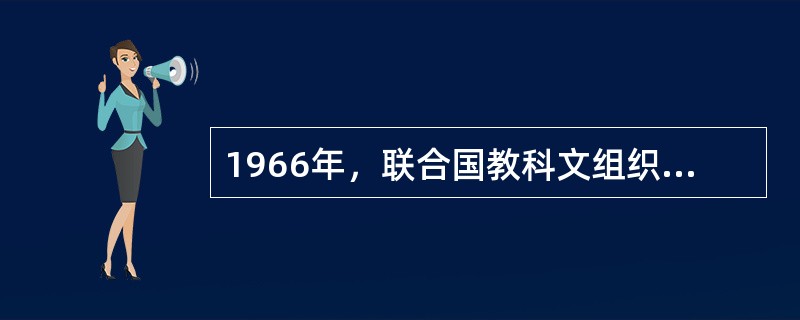 1966年，联合国教科文组织在（）这一权威文献中提出“教师是专业性职业”。
