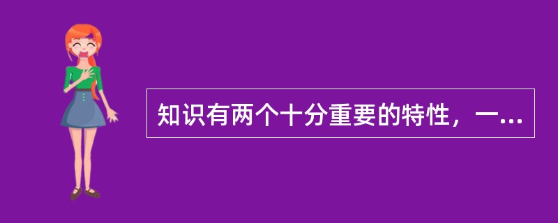 知识有两个十分重要的特性，一是知识的（），二是知识的无限增值性。