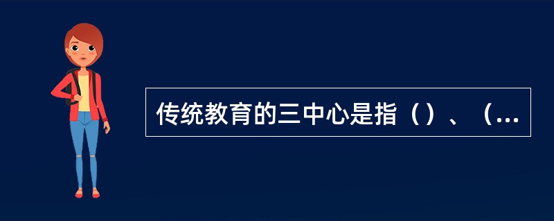 传统教育的三中心是指（）、（）、（）。