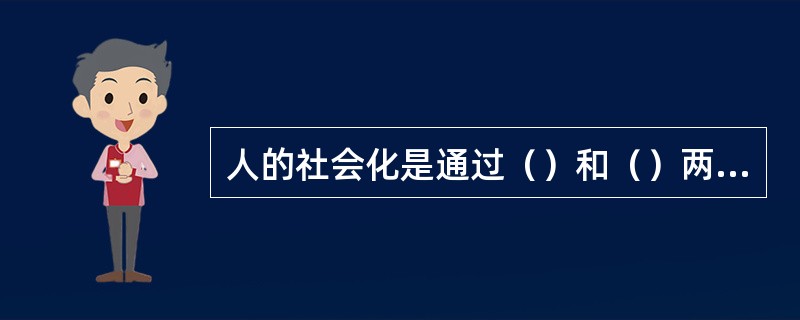 人的社会化是通过（）和（）两个相辅相成的过程来实现的。