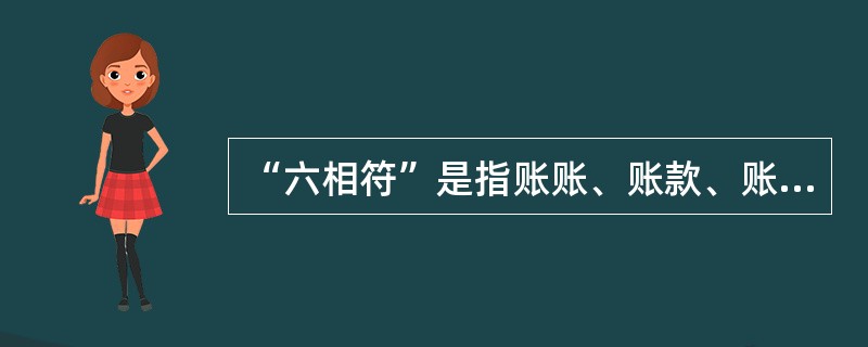 “六相符”是指账账、账款、账据、账实、账表、账卡全部相符。