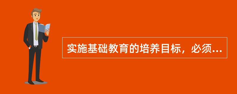 实施基础教育的培养目标，必须认真贯彻落实（）的方针。