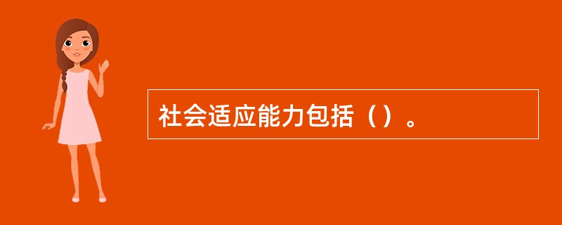 社会适应能力包括（）。