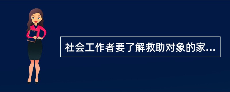 社会工作者要了解救助对象的家庭情况，及时摸清潜在救助对象对教育救助的需求，帮助申