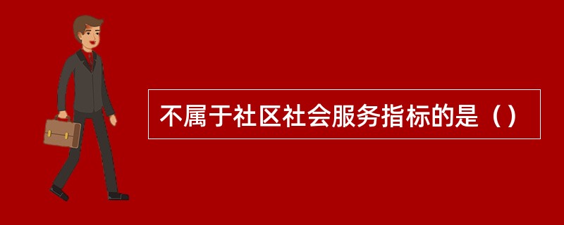 不属于社区社会服务指标的是（）