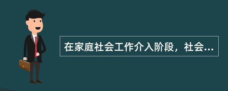 在家庭社会工作介入阶段，社会工作者扮演的（）角色是指社会工作者在了解受助家庭成员