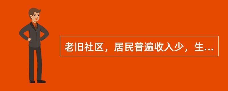 老旧社区，居民普遍收入少，生活水平低，下岗职工多，低收入群体多，低保家庭多。社会