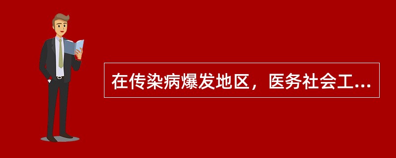 在传染病爆发地区，医务社会工作者首先应（）。