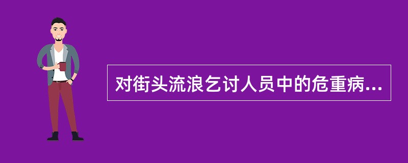 对街头流浪乞讨人员中的危重病人、精神病人、危险传染病人进行救助时，社会工作者应坚