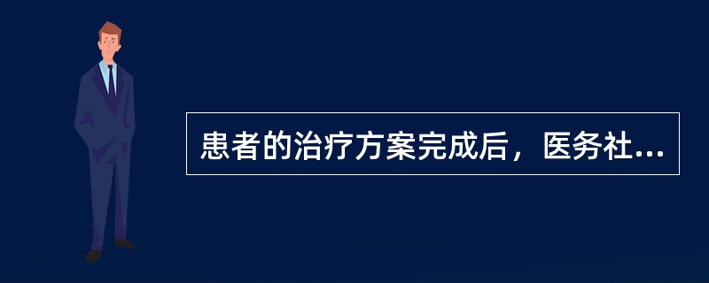 患者的治疗方案完成后，医务社会工作者的任务是（）。