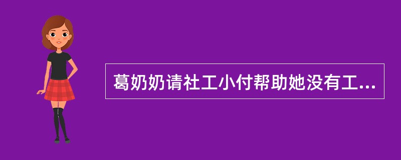 葛奶奶请社工小付帮助她没有工作的女儿找到工作。小付通过沟通和走访，发现这个家庭处