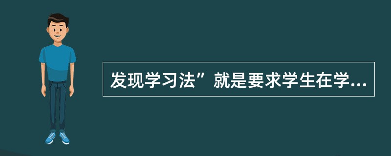 发现学习法”就是要求学生在学科的学习中（）
