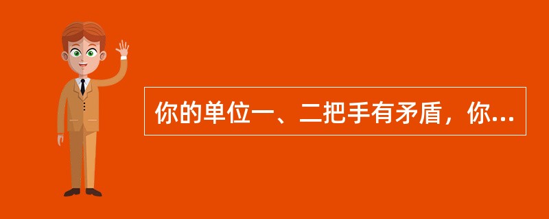 你的单位一、二把手有矛盾，你如何协调？