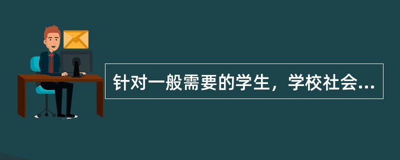 针对一般需要的学生，学校社会工作需要提供的需要服务包括（）。