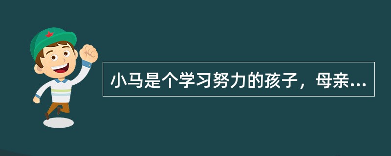 小马是个学习努力的孩子，母亲对她的学习也特别关心，但是学习成绩一直提不上去，母亲