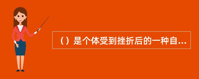 （）是个体受到挫折后的一种自我保护性的消极情绪反应，往往是个体压抑内心情感与情绪